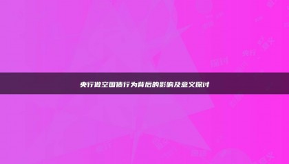 央行做空国债行为背后的影响及意义探讨